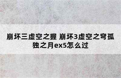 崩坏三虚空之握 崩坏3虚空之穹孤独之月ex5怎么过